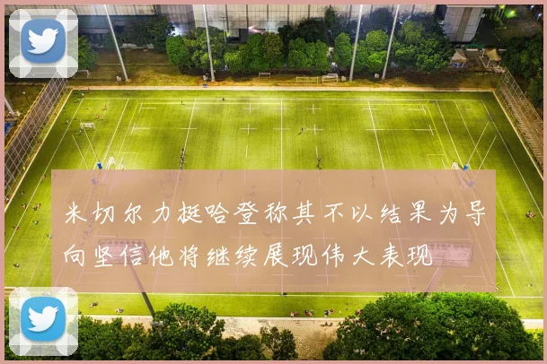 米切尔力挺哈登称其不以结果为导向坚信他将继续展现伟大表现