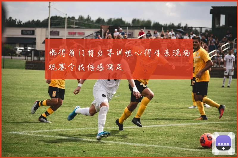 佛得角门将分享训练心得母亲现场观赛令我倍感满足